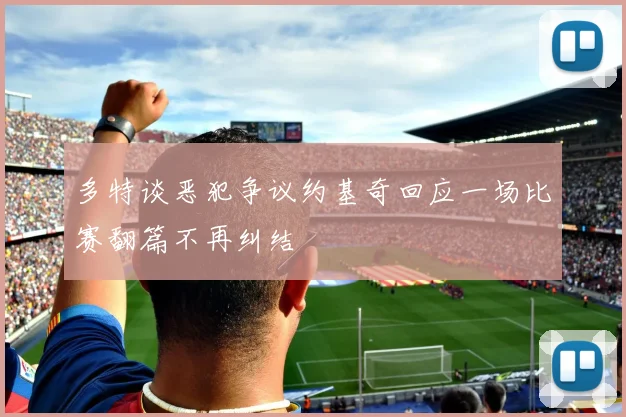 多特谈恶犯争议约基奇回应一场比赛翻篇不再纠结