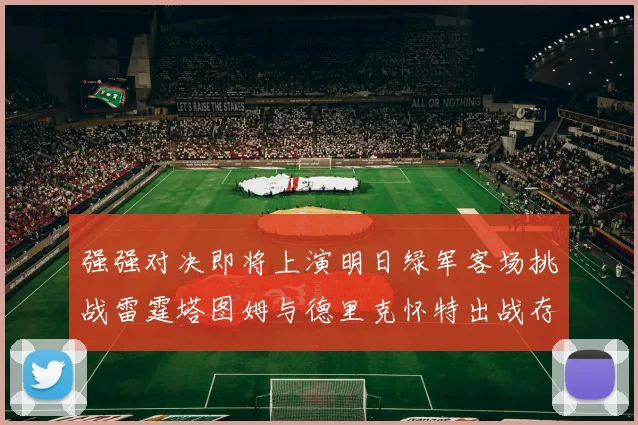 强强对决即将上演明日绿军客场挑战雷霆塔图姆与德里克怀特出战存疑