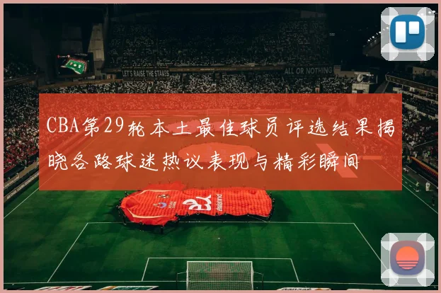 CBA第29轮本土最佳球员评选结果揭晓各路球迷热议表现与精彩瞬间