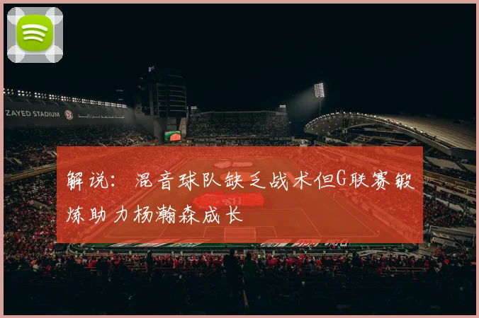 解说：混音球队缺乏战术但G联赛锻炼助力杨瀚森成长