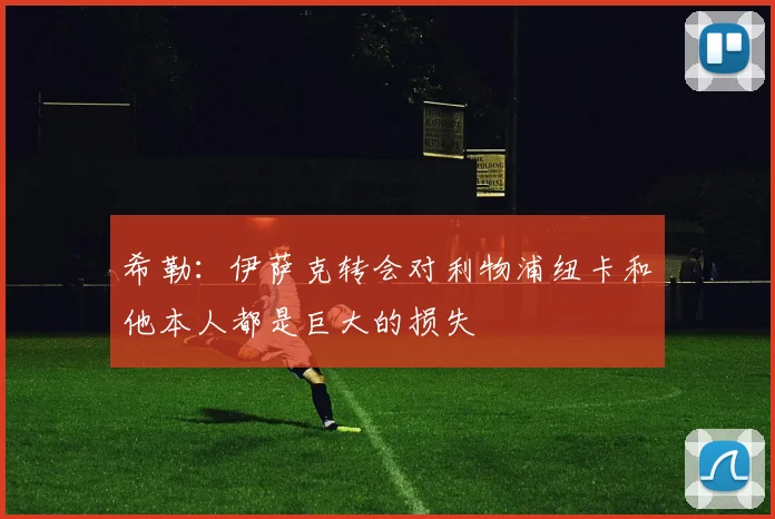 希勒：伊萨克转会对利物浦纽卡和他本人都是巨大的损失