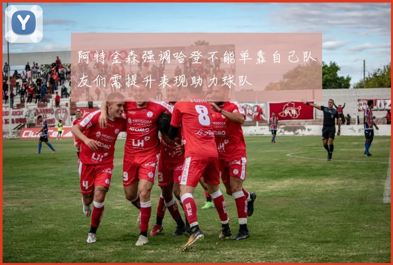 阿特金森强调哈登不能单靠自己队友们需提升表现助力球队